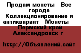 Продам монеты - Все города Коллекционирование и антиквариат » Монеты   . Пермский край,Александровск г.